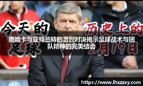 奥哈卡与亚特兰特的激烈对决揭示足球战术与团队精神的完美结合